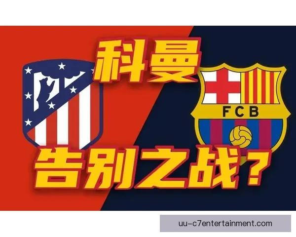 科曼对阵马竞世界杯预选赛中攻防影响力全面解析战术与胜负走向